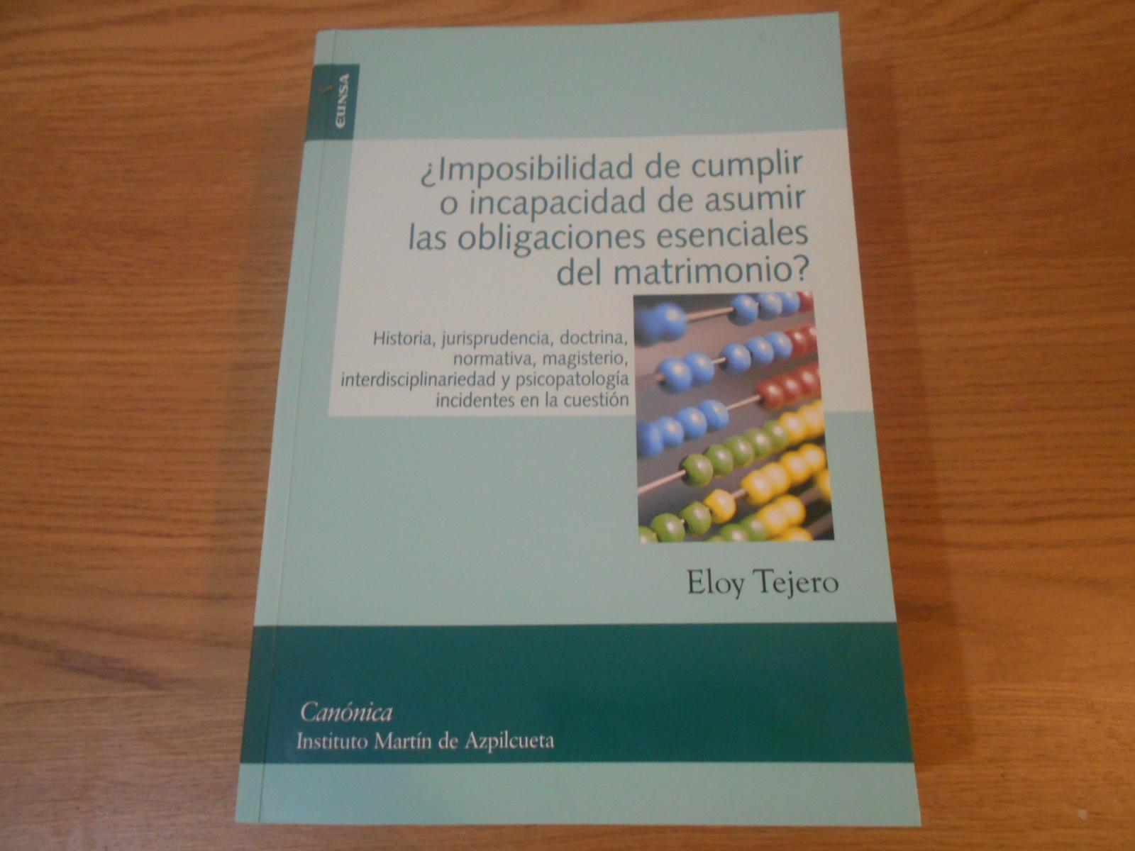 Imposibilidad de cumplir o incapacidad de asumir las obligaciones esenciales del matrimonio? Historia, jurisprudencia, doctrina, normativa, magisterio, interdisciplinariedad y psicopatología incidentes en la cuestión. - Tejero, Eloy