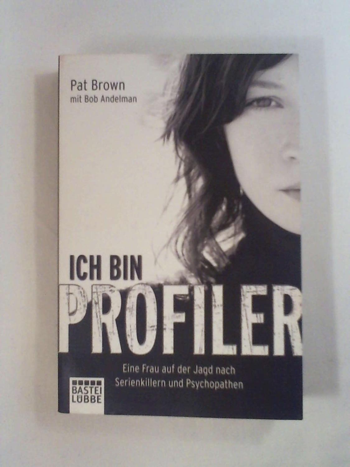 Ich bin Profiler: Eine Frau auf der Jagd nach Serienkillern und Psychopathen - Pat Brown - Bob Andelman