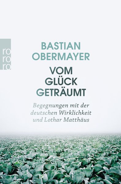 Vom Glück geträumt: Begegnungen mit der deutschen Wirklichkeit und Lothar Matthäus - Obermayer, Bastian