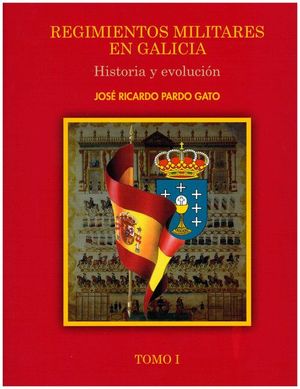 REGIMIENTOS MILITARES EN GALICIA. HISTORIA Y EVOLUCION. TOMO 1 - PARDO GATO, JOSE RICARDO