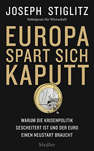 Stiglitz:Europa spart sich kaputt Warum die Krisenpolitik gescheitert ist und der Euro einen Neustart braucht - Stiglitz, Joseph und Thorsten Schmidt