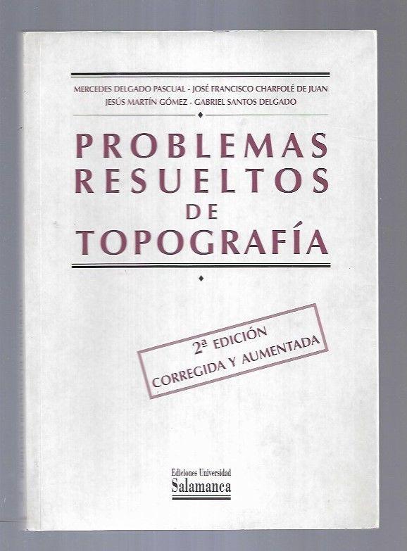 PROBLEMAS RESUELTOS DE TOPOGRAFIA - DELGADO PASCUAL, MERCEDES / CHARFOLE DE JUAN, JOSE FRANCISCO / MARTIN GOMEZ, JESUS / SANTOS DELGADO, GABRIEL