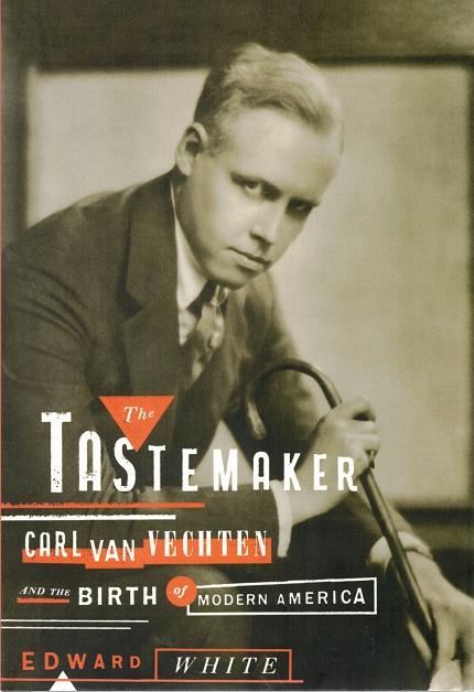 The Tastemaker: Carl Van Vechten and the Birth of Modern America - White, Edward