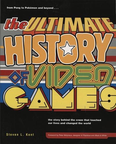 The Ultimate History of Video Games, Volume 1 : From Pong to Pokemon and Beyond . . . the Story Behind the Craze That Touched Our Lives and Changed the World - Steven L Kent