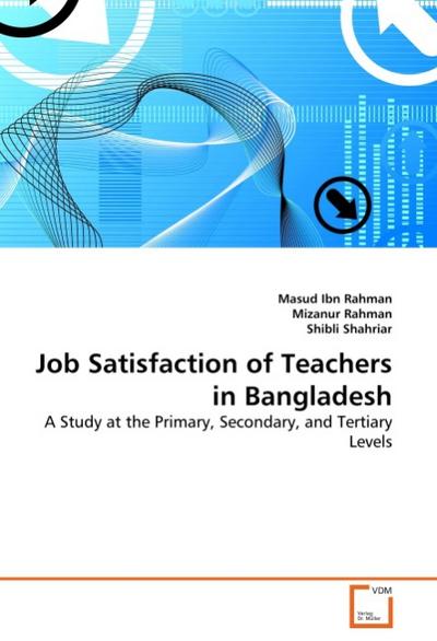 Job Satisfaction of Teachers in Bangladesh : A Study at the Primary, Secondary, and Tertiary Levels - Masud Ibn Rahman