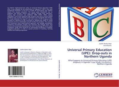 Universal Primary Education (UPE): Drop-outs in Northern Uganda : What happens to Universal Primary Education (UPE) dropouts in Uganda? Case Study: Lira District-Northern Uganda - Judith Akello Abal