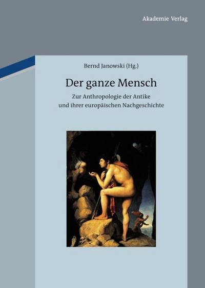 Der ganze Mensch : Zur Anthropologie der Antike und ihrer europäischen Nachgeschichte - Bernd Janowski