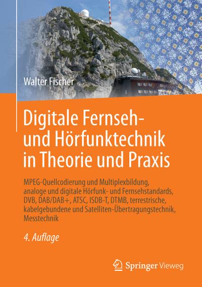 Digitale Fernseh- und Hörfunktechnik in Theorie und Praxis : MPEG-Quellcodierung und Multiplexbildung, analoge und digitale Hörfunk- und Fernsehstandards, DVB, DAB/DAB+, ATSC, ISDB-T, DTMB, terrestrische, kabelgebundene und Satelliten-Übertragungstechnik, Messtechnik - Walter Fischer