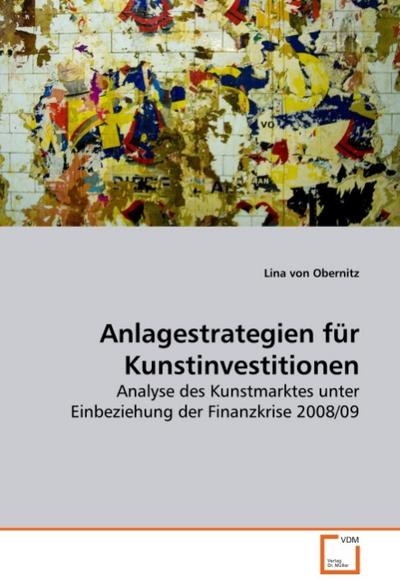 Anlagestrategien für Kunstinvestitionen : Analyse des Kunstmarktes unter Einbeziehung der Finanzkrise 2008/09 - Lina von Obernitz