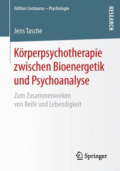 Körperpsychotherapie zwischen Bioenergetik und Psychoanalyse : Zum Zusammenwirken von Reife und Lebendigkeit - Jens Tasche