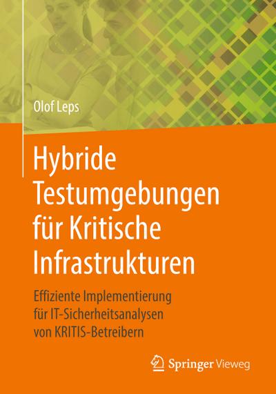 Hybride Testumgebungen für Kritische Infrastrukturen : Effiziente Implementierung für IT-Sicherheitsanalysen von KRITIS-Betreibern - Olof Leps