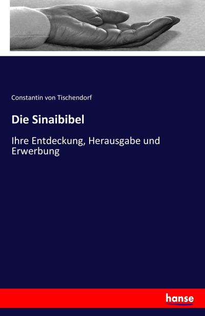 Die Sinaibibel : Ihre Entdeckung, Herausgabe und Erwerbung - Constantin Von Tischendorf