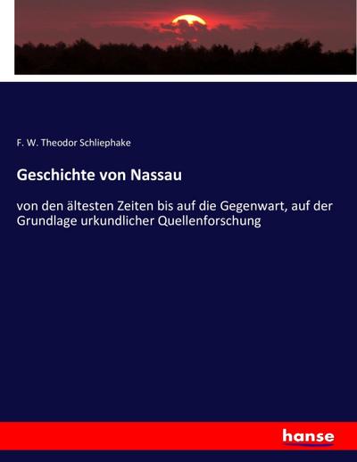 Geschichte von Nassau : von den ältesten Zeiten bis auf die Gegenwart, auf der Grundlage urkundlicher Quellenforschung - F. W. Theodor Schliephake