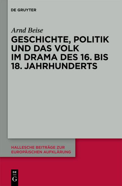 Geschichte, Politik und das Volk im Drama des 16. bis 18. Jahrhunderts - Arnd Beise