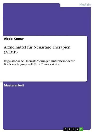 Arzneimittel für Neuartige Therapien (ATMP) : Regulatorische Herausforderungen unter besonderer Berücksichtigung zellulärer Tumorvakzine - Abdo Konur