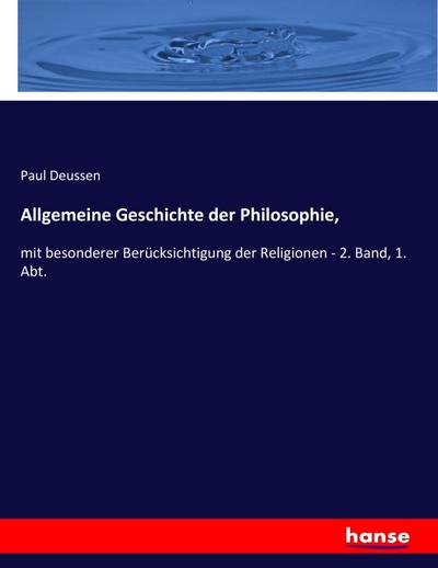 Allgemeine Geschichte der Philosophie : mit besonderer Berücksichtigung der Religionen - 2. Band, 1. Abt. - Paul Deussen