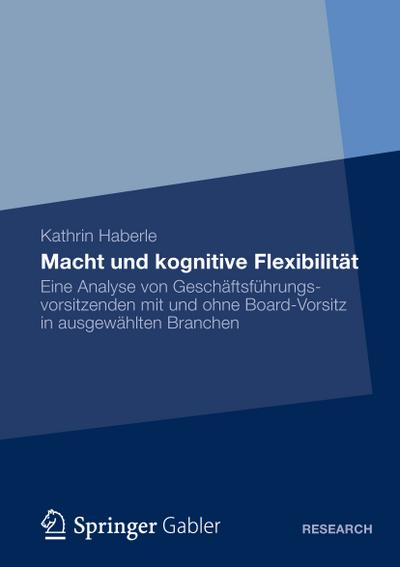 Macht und kognitive Flexibilität : Eine Analyse von Geschäftsführungsvorsitzenden mit und ohne Board-Vorsitz in ausgewählten Branchen - Kathrin Haberle