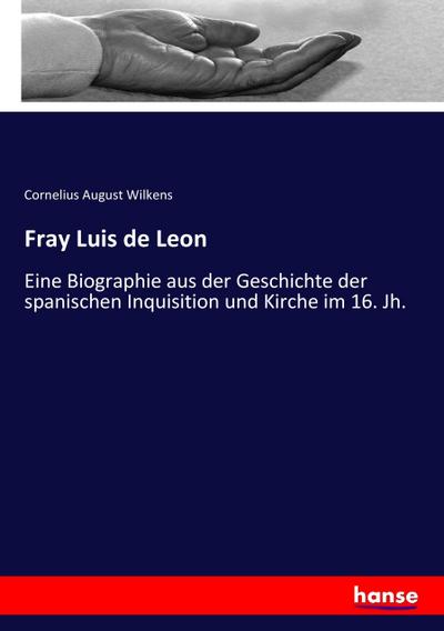 Fray Luis de Leon : Eine Biographie aus der Geschichte der spanischen Inquisition und Kirche im 16. Jh. - Cornelius August Wilkens