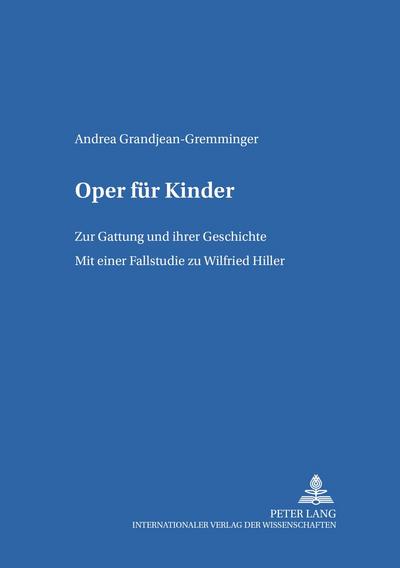 Oper für Kinder : Zur Gattung und ihrer Geschichte- Mit einer Fallstudie zu Wilfried Hiller - Andrea Grandjean-Gremminger