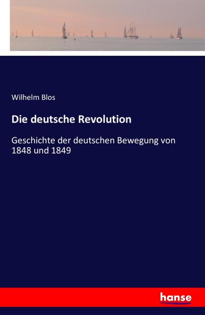 Die deutsche Revolution : Geschichte der deutschen Bewegung von 1848 und 1849 - Wilhelm Blos