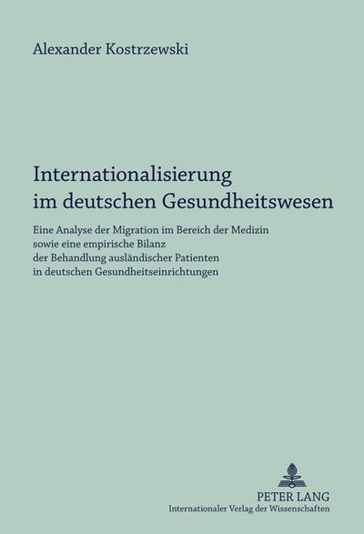 Internationalisierung im deutschen Gesundheitswesen : Eine Analyse der Migration im Bereich der Medizin sowie eine empirische Bilanz der Behandlung ausländischer Patienten in deutschen Gesundheitseinrichtungen - Alexander Kostrzewski