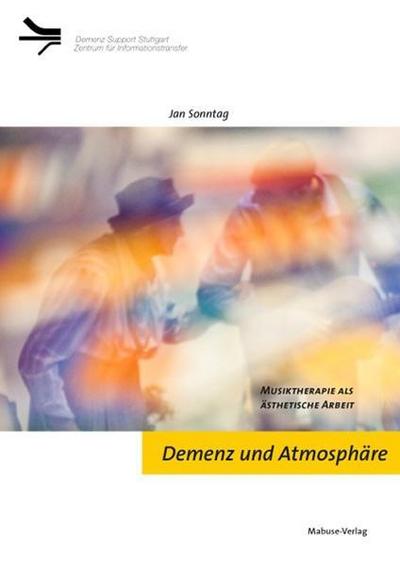 Demenz und Atmosphäre : Musiktherapie als ästhetische Arbeit. Hrsg.: Demenz Support Stuttgart - Jan Sonntag