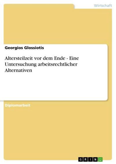 Altersteilzeit vor dem Ende - Eine Untersuchung arbeitsrechtlicher Alternativen - Georgios Glossiotis