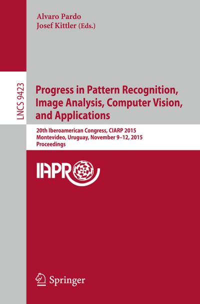 Progress in Pattern Recognition, Image Analysis, Computer Vision, and Applications : 20th Iberoamerican Congress, CIARP 2015, Montevideo, Uruguay, November 9-12, 2015, Proceedings - Josef Kittler