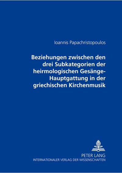 Beziehungen zwischen den drei Subkategorien der heirmologischen Gesänge-Hauptgattung in der griechischen Kirchenmusik : Verdeutlicht am Fall eines im Dritten Echos vertonten und durch das analytische Notationssystem transkribierten dreifachen Melos¿ (Theotoke, i elpis panton ton christianon. En nomo, skia kai grammati) aus dem 18. und 19. Jahrhundert - Ioannis Papachristopoulos