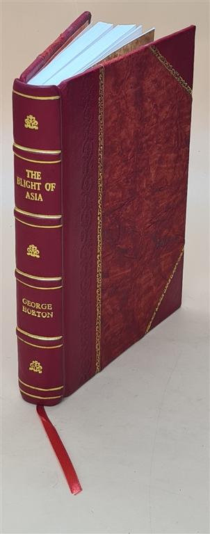 The blight of Asia an account of the systematic extermination of Christian populations by Mohammedans and of the Culpability of Certain Great Powers; with the True Story of the Burning of Smyrna [LEATHER BOUND] - George Horton