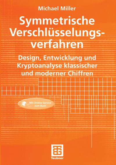 Symmetrische Verschlüsselungsverfahren : Design, Entwicklung und Kryptoanalyse klassischer und moderner Chiffren - Michael Miller