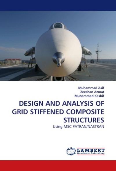DESIGN AND ANALYSIS OF GRID STIFFENED COMPOSITE STRUCTURES : Using MSC PATRAN/NASTRAN - Muhammad Asif