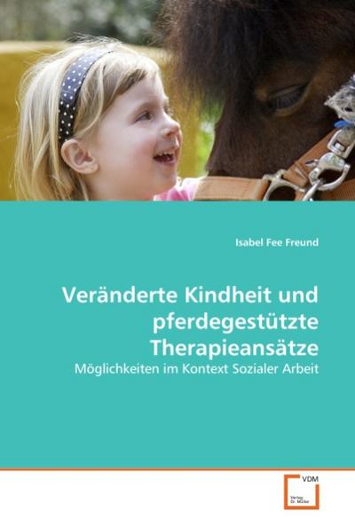 Veränderte Kindheit und pferdegestützte Therapieansätze : Möglichkeiten im Kontext Sozialer Arbeit - Isabel Fee Freund