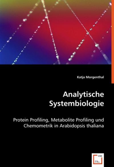 Analytische Systembiologie : Protein Profiling, Metabolite Profiling und Chemometrik in Arabidopsis thaliana - Katja Morgenthal