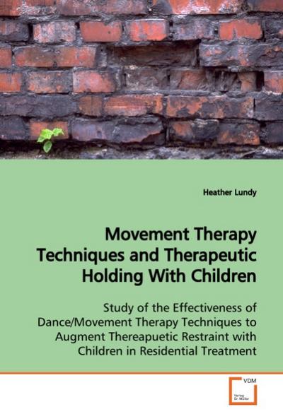 Movement Therapy Techniques and Therapeutic Holding With Children : Study of the Effectiveness of Dance/Movement Therapy Techniques to Augment Thereapuetic Restraint with Children in Residential Treatment - Heather Lundy