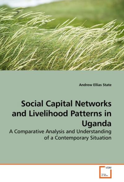 Social Capital Networks and Livelihood Patterns in Uganda : A Comparative Analysis and Understanding of a Contemporary Situation - Andrew Ellias State