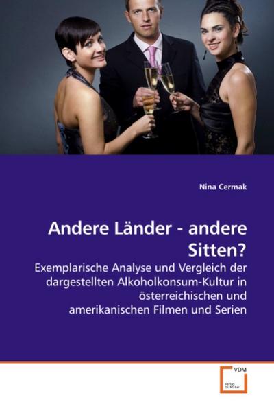 Andere Länder - andere Sitten? : Exemplarische Analyse und Vergleich der dargestellten Alkoholkonsum-Kultur in österreichischen und amerikanischen Filmen und Serien - Nina Cermak