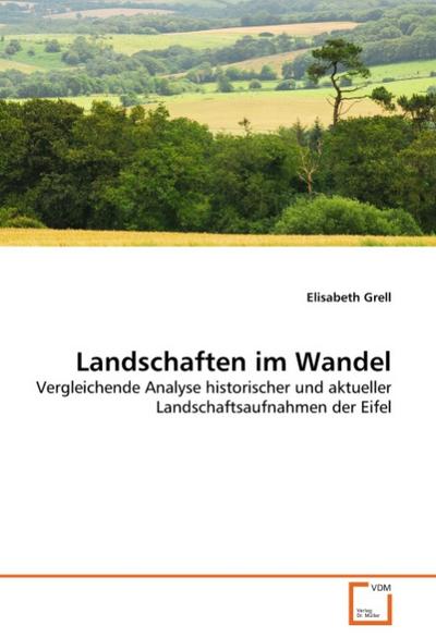 Landschaften im Wandel : Vergleichende Analyse historischer und aktueller Landschaftsaufnahmen der Eifel - Elisabeth Grell