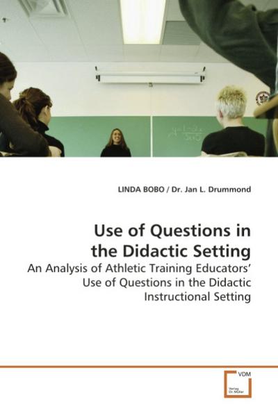 Use of Questions in the Didactic Setting : An Analysis of Athletic Training Educators Use of Questions in the Didactic Instructional Setting - Linda Bobo