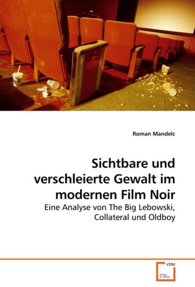 Sichtbare und verschleierte Gewalt im modernen Film Noir : Eine Analyse von The Big Lebowski, Collateral und Oldboy - Roman Mandelc