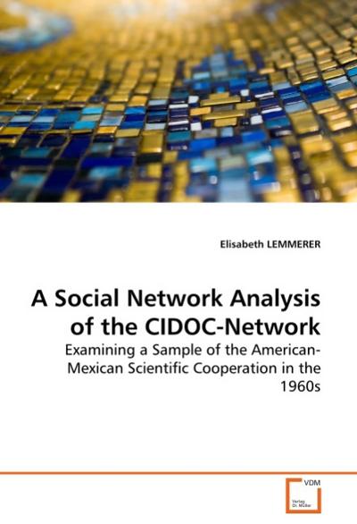 A Social Network Analysis of the CIDOC-Network : Examining a Sample of the American-Mexican Scientific Cooperation in the 1960s - Elisabeth Lemmerer