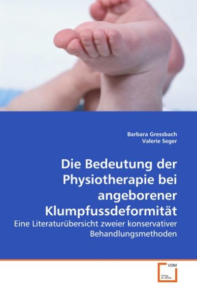 Die Bedeutung der Physiotherapie bei angeborener Klumpfussdeformität : Eine Literaturübersicht zweier konservativer Behandlungsmethoden - Barbara Gressbach