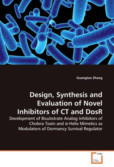 Design, Synthesis and Evaluation of Novel Inhibitors of CT and DosR : Development of Bisubstrate Analog Inhibitors of Cholera Toxin and -Helix Mimetics as Modulators of Dormancy Survival Regulator - Guangtao Zhang