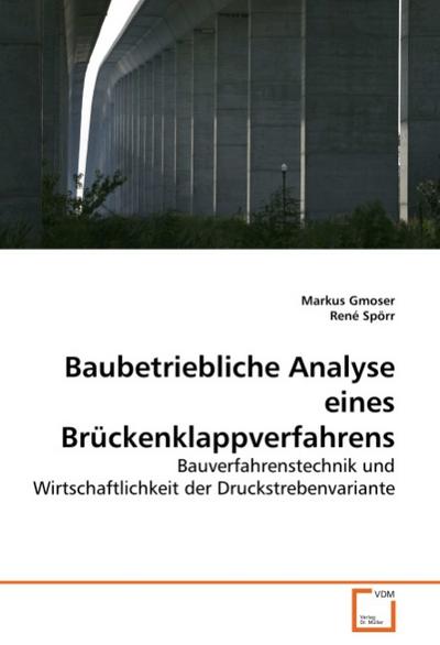 Baubetriebliche Analyse eines Brückenklappverfahrens : Bauverfahrenstechnik und Wirtschaftlichkeit der Druckstrebenvariante - Markus Gmoser