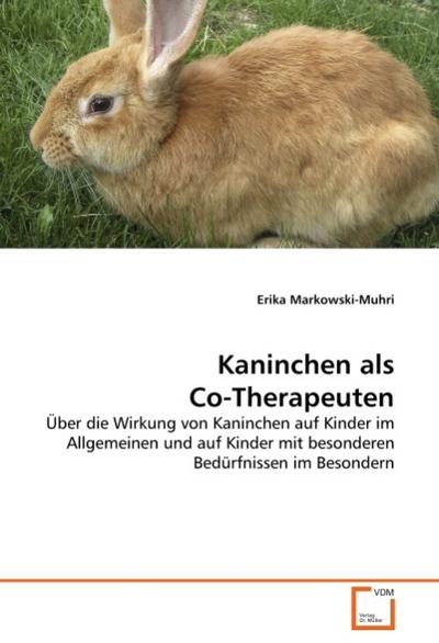 Kaninchen als Co-Therapeuten : Über die Wirkung von Kaninchen auf Kinder im Allgemeinen und auf Kinder mit besonderen Bedürfnissen im Besondern - Erika Markowski-Muhri