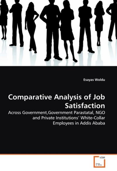Comparative Analysis of Job Satisfaction : Across Government,Government Parastatal, NGO and Private Institutions' White-Collar Employees in Addis Ababa - Esayas Woldu