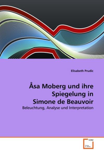 Åsa Moberg und ihre Spiegelung in Simone de Beauvoir : Beleuchtung, Analyse und Interpretation - Elisabeth Prudic