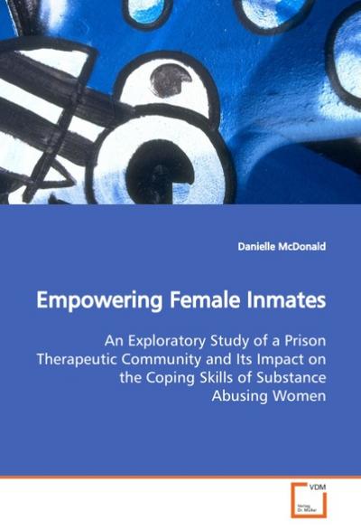 Empowering Female Inmates : An Exploratory Study of a Prison Therapeutic Community and Its Impact on the Coping Skills of Substance Abusing Women - Danielle McDonald