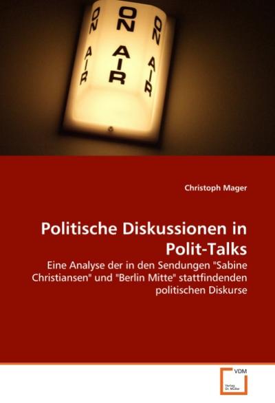 Politische Diskussionen in Polit-Talks : Eine Analyse der in den Sendungen 