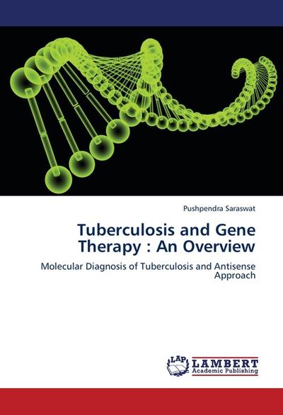 Tuberculosis and Gene Therapy : An Overview : Molecular Diagnosis of Tuberculosis and Antisense Approach - Pushpendra Saraswat